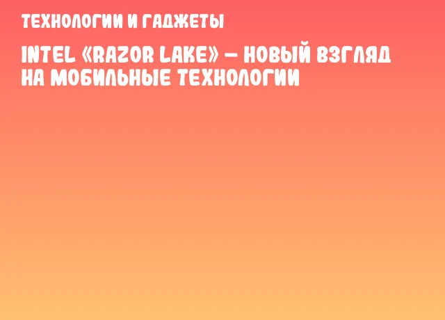Intel «Razor Lake» – новый взгляд на мобильные технологии Intel «Razor Lake» – новый взгляд на мобильные технологии