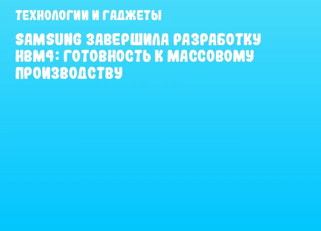Samsung завершила разработку HBM4: готовность к массовому производству