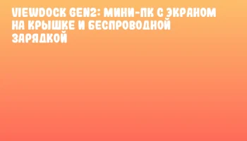 ViewDock Gen2: мини-ПК с экраном на крышке и беспроводной зарядкой ViewDock Gen2: мини-ПК с экраном на крышке и беспроводной зарядкой