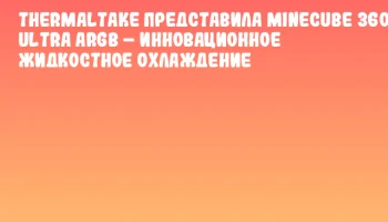 Thermaltake представила MINECUBE 360 Ultra ARGB – инновационное жидкостное охлаждение