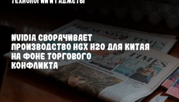 NVIDIA сворачивает производство HGX H20 для Китая на фоне торгового конфликта