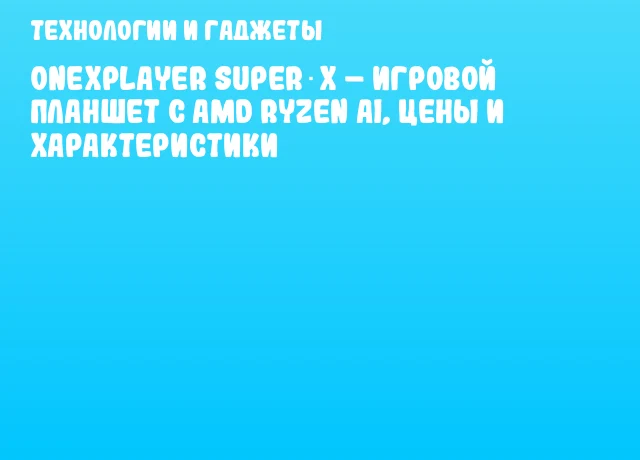 ONEXPLAYER SUPER X – игровой планшет с AMD Ryzen AI, цены и характеристики ONEXPLAYER SUPER X – игровой планшет с AMD Ryzen AI, цены и характеристики