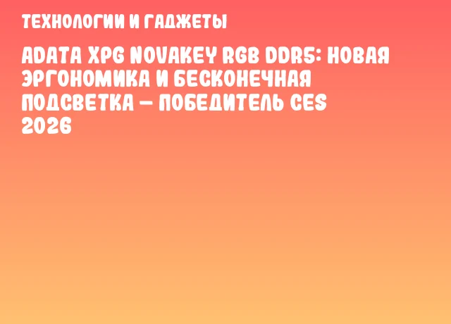 ADATA XPG NOVAKEY RGB DDR5: Новая эргономика и бесконечная подсветка – победитель CES 2026 ADATA XPG NOVAKEY RGB DDR5: Новая эргономика и бесконечная подсветка – победитель CES 2026