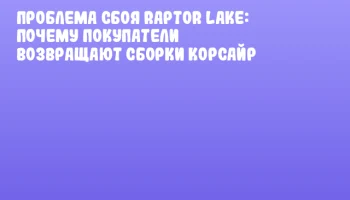 Проблема сбоя Raptor Lake: почему покупатели возвращают сборки Корсайр
