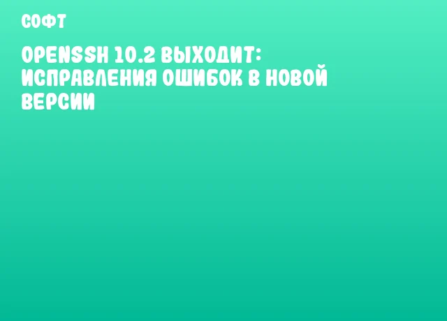 OpenSSH 10.2 выходит: исправления ошибок в новой версии OpenSSH 10.2 выходит: исправления ошибок в новой версии
