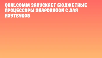 Qualcomm запускает бюджетные процессоры Snapdragon C для ноутбуков