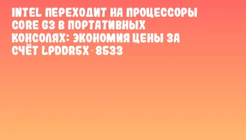 Intel переходит на процессоры Core G3 в портативных консолях: экономия цены за счёт LPDDR5x‑8533