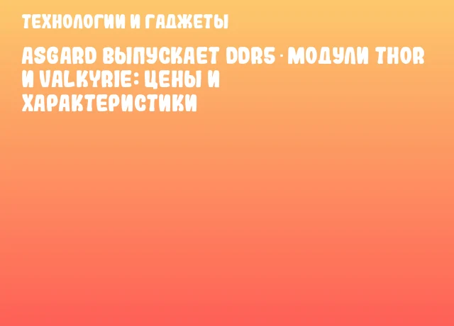 Asgard выпускает DDR5‑модули Thor и Valkyrie: цены и характеристики