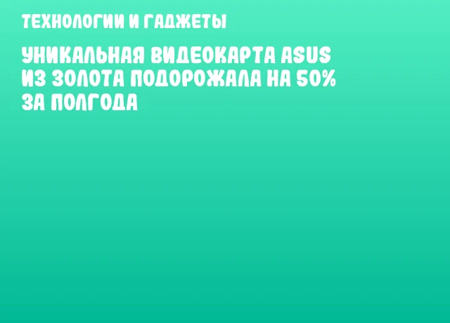 Уникальная видеокарта ASUS из золота подорожала на 50% за полгода