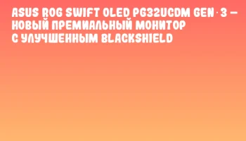 ASUS ROG Swift OLED PG32UCDM Gen 3 &ndash; новый премиальный монитор с улучшенным BlackShield