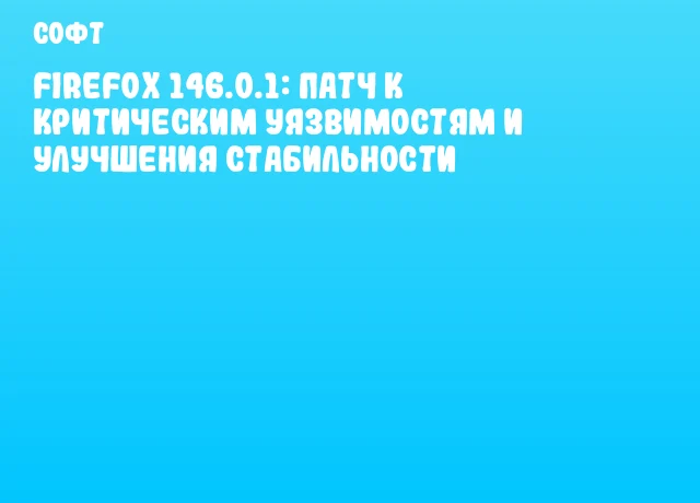 Firefox 146.0.1: Патч к критическим уязвимостям и улучшения стабильности