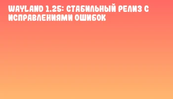 Wayland 1.25: стабильный релиз с исправлениями ошибок