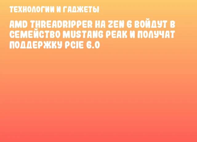 AMD Threadripper на Zen 6 войдут в семейство Mustang Peak и получат поддержку PCIe 6.0 AMD Threadripper на Zen 6 войдут в семейство Mustang Peak и получат поддержку PCIe 6.0