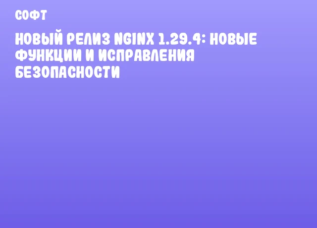 Новый релиз nginx 1.29.4: новые функции и исправления безопасности Новый релиз nginx 1.29.4: новые функции и исправления безопасности