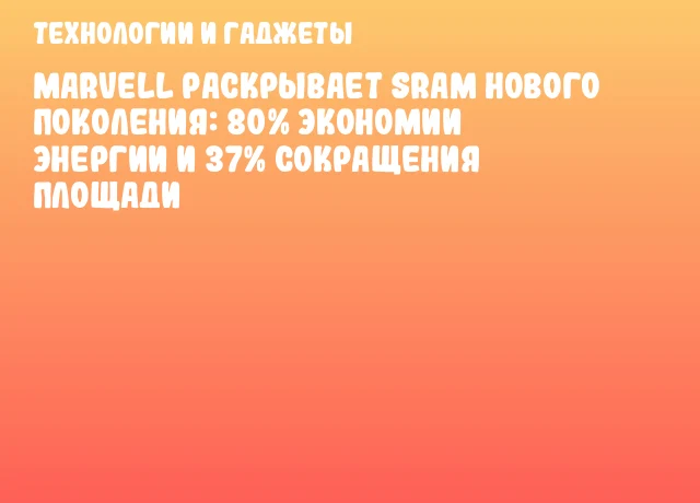 Marvell раскрывает SRAM нового поколения: 80% экономии энергии и 37% сокращения площади Marvell раскрывает SRAM нового поколения: 80% экономии энергии и 37% сокращения площади