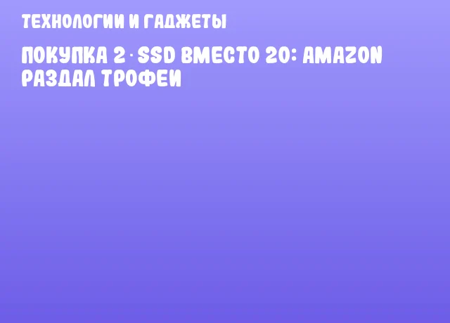 Покупка 2 SSD вместо 20: Amazon раздал трофеи Покупка 2 SSD вместо 20: Amazon раздал трофеи