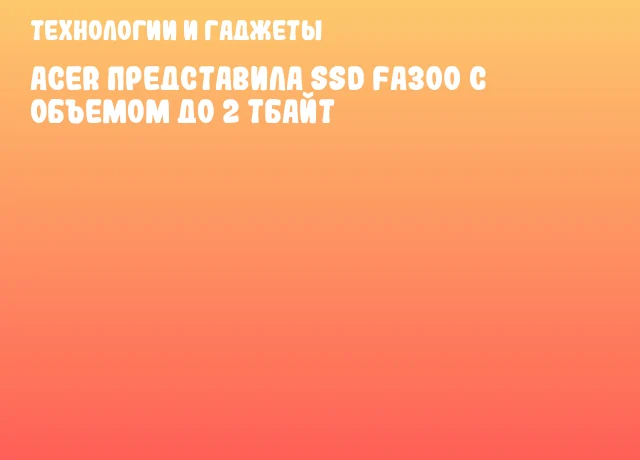 Acer представила SSD FA300 с объемом до 2 Тбайт