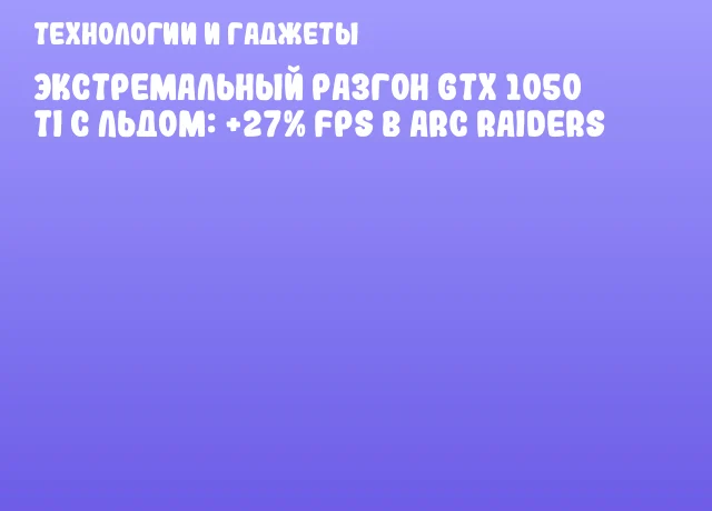 Экстремальный разгон GTX 1050 Ti с льдом: +27% FPS в ARC Raiders