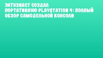 Энтузиаст создал портативную PlayStation 4: полный обзор самодельной консоли