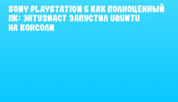 Sony PlayStation 5 как полноценный ПК: энтузиаст запустил Ubuntu на консоли
