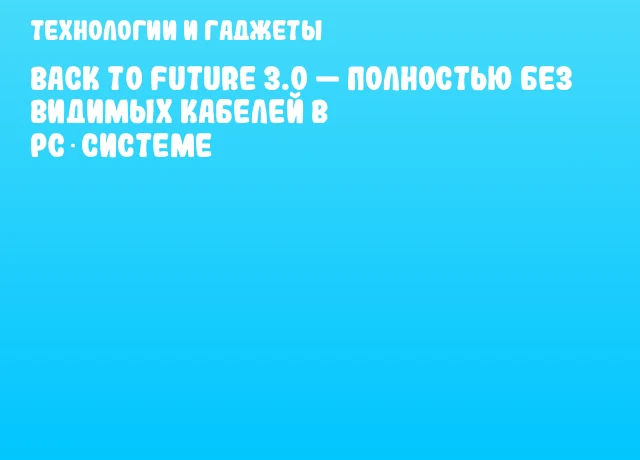 Back To Future 3.0 — Полностью без видимых кабелей в PC‑системе