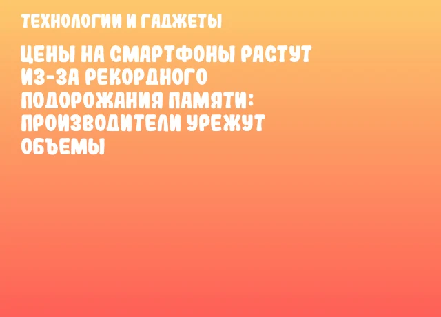 Цены на смартфоны растут из-за рекордного подорожания памяти: производители урежут объемы