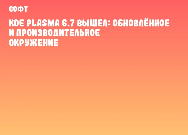 KDE Plasma 6.7 вышел: обновлённое и производительное окружение KDE Plasma 6.7 вышел: обновлённое и производительное окружение