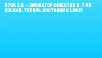D7VK 1.8 &ndash; эмулятор Direct3D 3‑7 на Vulkan, теперь доступен в Linux