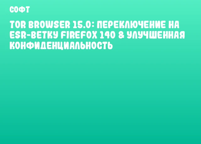 Tor Browser 15.0: Переключение на ESR-ветку Firefox 140 & Улучшенная Конфиденциальность Tor Browser 15.0: Переключение на ESR-ветку Firefox 140 & Улучшенная Конфиденциальность