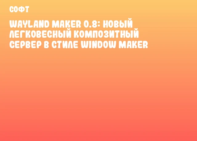 Wayland Maker 0.8: новый легковесный композитный сервер в стиле Window Maker