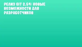 Релиз Git 2.54: новые возможности для разработчиков