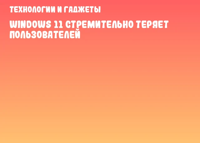 Windows 11 стремительно теряет пользователей