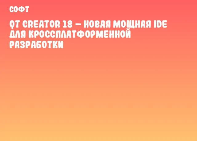Qt Creator 18 – новая мощная IDE для кроссплатформенной разработки