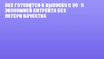 AV2 готовится к выпуску с 30 % экономией битрейта без потери качества