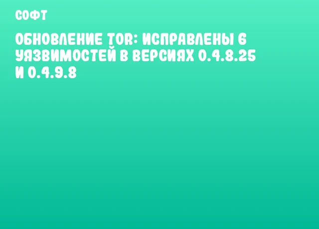 Обновление Tor: исправлены 6 уязвимостей в версиях 0.4.8.25 и 0.4.9.8