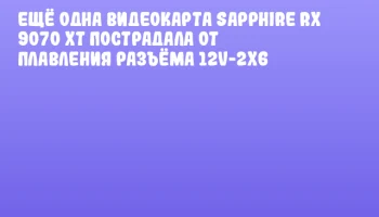 Ещё одна видеокарта SAPPHIRE RX 9070 XT пострадала от плавления разъёма 12V-2x6