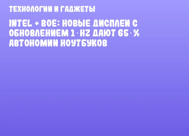Intel + BOE: новые дисплеи с обновлением 1 Hz дают 65 % автономии ноутбуков Intel + BOE: новые дисплеи с обновлением 1 Hz дают 65 % автономии ноутбуков