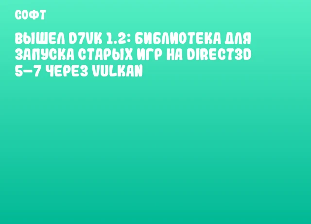 Вышел D7VK 1.2: библиотека для запуска старых игр на Direct3D 5&ndash;7 через Vulkan