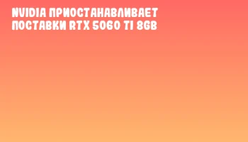 NVIDIA приостанавливает поставки RTX 5060 Ti 8GB