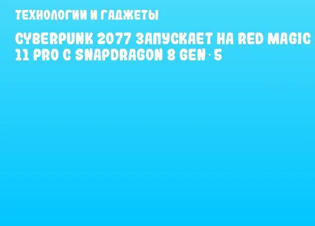 Cyberpunk 2077 запускает на Red Magic 11 Pro с Snapdragon 8 Gen 5