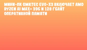 Мини-ПК GMKtec EVO-X3 включает AMD Ryzen AI MAX+ 395 и 128 Гбайт оперативной памяти