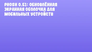 Phosh 0.51: обновлённая экранная оболочка для мобильных устройств