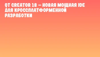 Qt Creator 18 – новая мощная IDE для кроссплатформенной разработки
