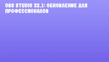 OBS Studio 32.1: Обновление для профессионалов OBS Studio 32.1: Обновление для профессионалов