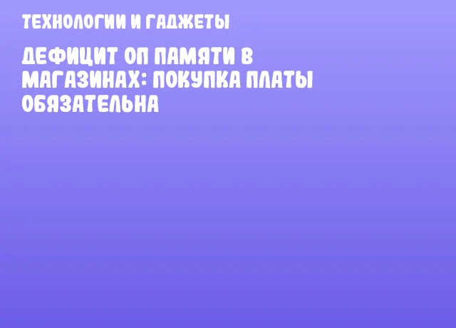 Дефицит ОП памяти в магазинах: покупка платы обязательна