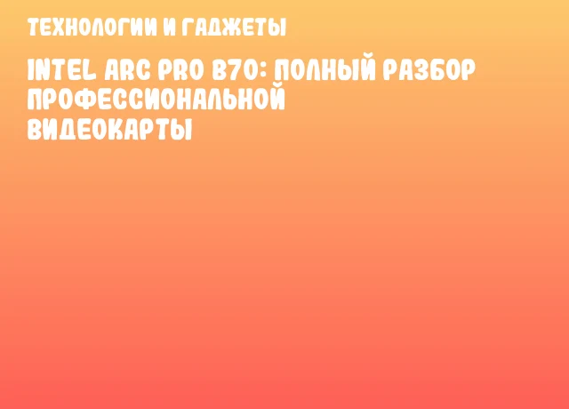Intel Arc Pro B70: полный разбор профессиональной видеокарты