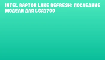 Intel Raptor Lake Refresh: последние модели для LGA1700