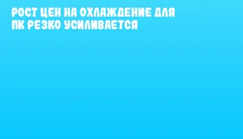 Рост цен на охлаждение для ПК резко усиливается