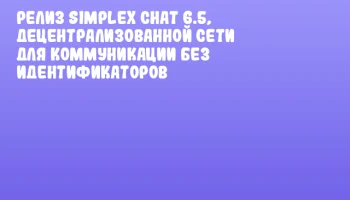 Релиз SimpleX Chat 6.5, децентрализованной сети для коммуникации без идентификаторов