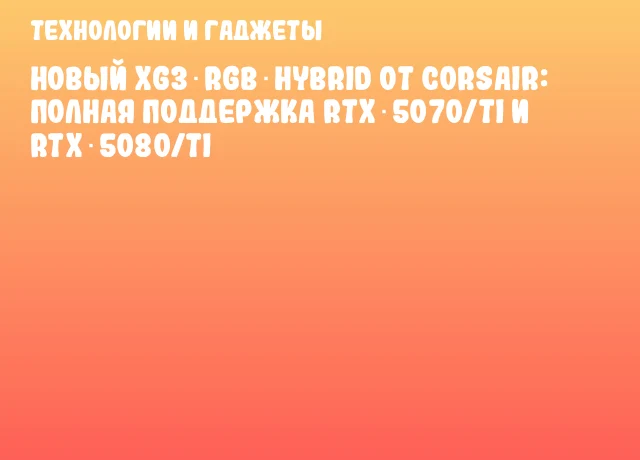 Новый XG3 RGB Hybrid от CORSAIR: Полная поддержка RTX 5070/Ti и RTX 5080/Ti Новый XG3 RGB Hybrid от CORSAIR: Полная поддержка RTX 5070/Ti и RTX 5080/Ti